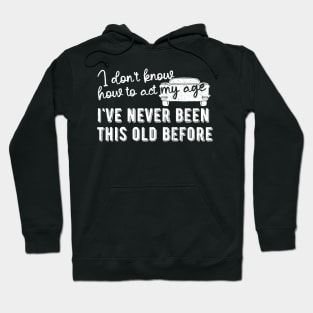 funny i don't know how to act my age i've never been this old before birthday Hoodie